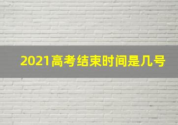 2021高考结束时间是几号