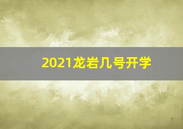 2021龙岩几号开学