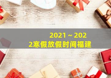 2021～2022寒假放假时间福建