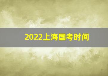 2022上海国考时间