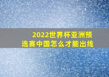 2022世界杯亚洲预选赛中国怎么才能出线