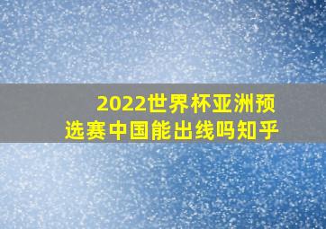 2022世界杯亚洲预选赛中国能出线吗知乎