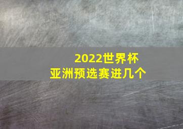 2022世界杯亚洲预选赛进几个