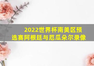 2022世界杯南美区预选赛阿根廷与厄瓜朵尔录像