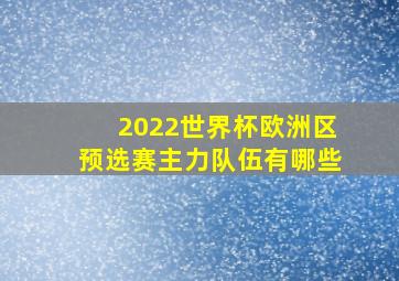 2022世界杯欧洲区预选赛主力队伍有哪些