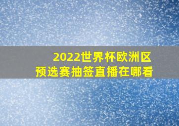 2022世界杯欧洲区预选赛抽签直播在哪看