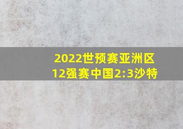 2022世预赛亚洲区12强赛中国2:3沙特