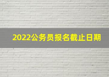 2022公务员报名截止日期