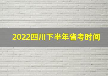 2022四川下半年省考时间