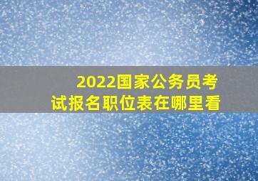 2022国家公务员考试报名职位表在哪里看