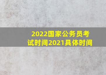 2022国家公务员考试时间2021具体时间