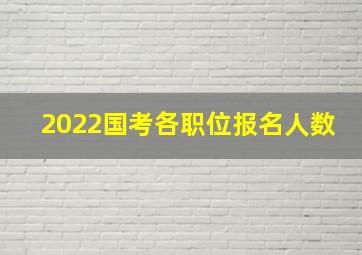 2022国考各职位报名人数