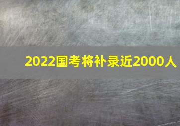 2022国考将补录近2000人