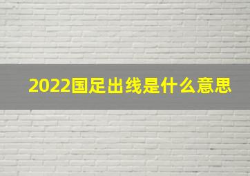 2022国足出线是什么意思