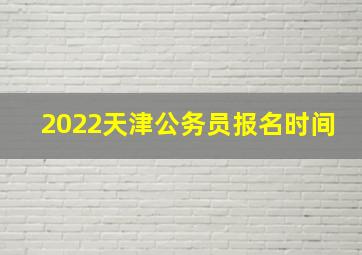 2022天津公务员报名时间