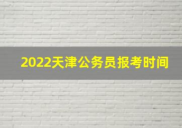 2022天津公务员报考时间