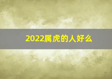 2022属虎的人好么