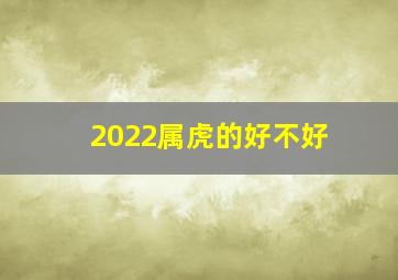 2022属虎的好不好