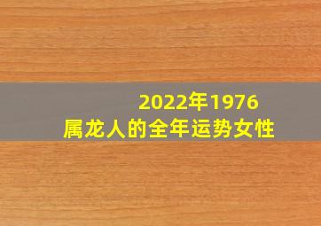 2022年1976属龙人的全年运势女性