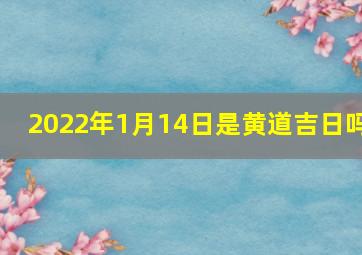 2022年1月14日是黄道吉日吗