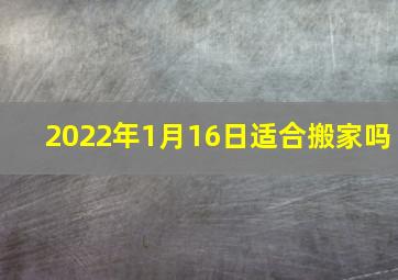 2022年1月16日适合搬家吗