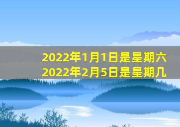 2022年1月1日是星期六2022年2月5日是星期几