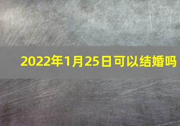 2022年1月25日可以结婚吗