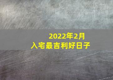 2022年2月入宅最吉利好日子