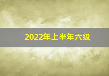 2022年上半年六级