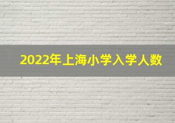 2022年上海小学入学人数