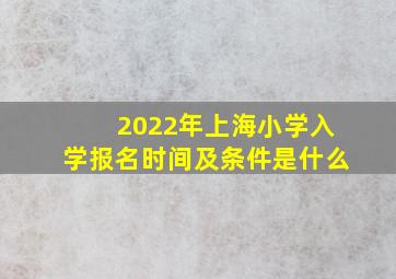 2022年上海小学入学报名时间及条件是什么