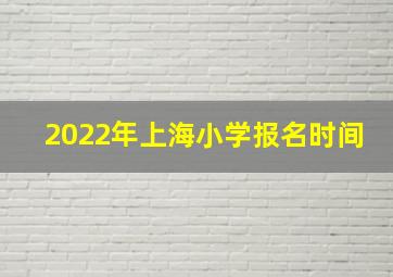 2022年上海小学报名时间