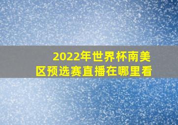 2022年世界杯南美区预选赛直播在哪里看