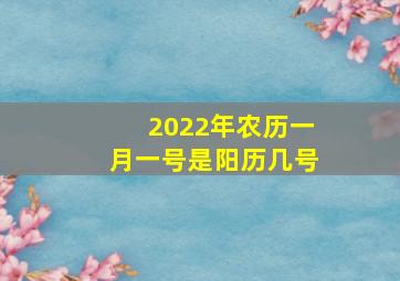 2022年农历一月一号是阳历几号