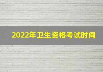 2022年卫生资格考试时间