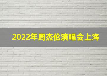 2022年周杰伦演唱会上海