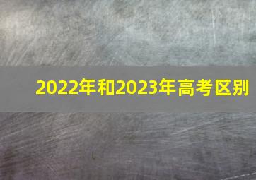 2022年和2023年高考区别