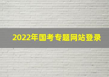 2022年国考专题网站登录