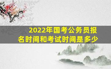 2022年国考公务员报名时间和考试时间是多少