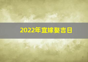 2022年宜嫁娶吉日