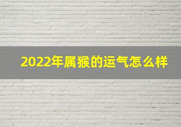 2022年属猴的运气怎么样