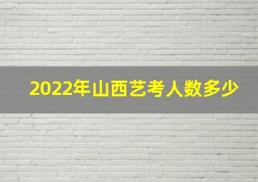 2022年山西艺考人数多少