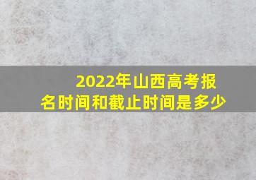 2022年山西高考报名时间和截止时间是多少