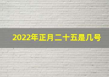 2022年正月二十五是几号