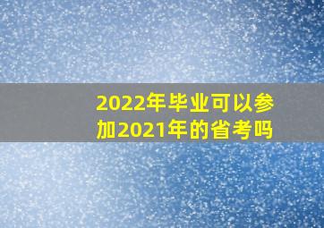 2022年毕业可以参加2021年的省考吗