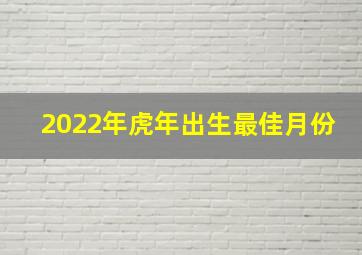 2022年虎年出生最佳月份