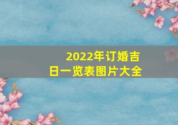 2022年订婚吉日一览表图片大全