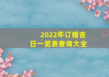 2022年订婚吉日一览表查询大全