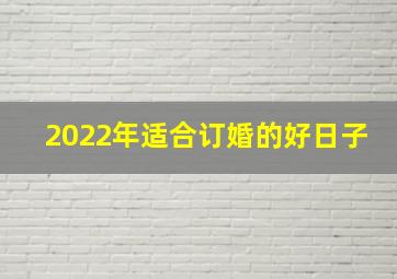 2022年适合订婚的好日子