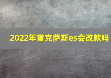 2022年雷克萨斯es会改款吗